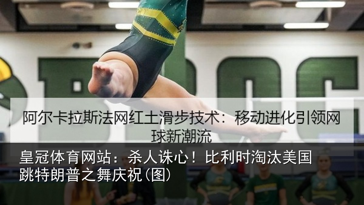 皇冠体育网站：杀人诛心！比利时淘汰美国跳特朗普之舞庆祝(图)