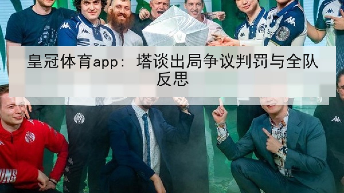 皇冠体育app: 塔谈出局争议判罚与全队反思 皇冠体育app: 塔谈出局争议判罚与全队反思