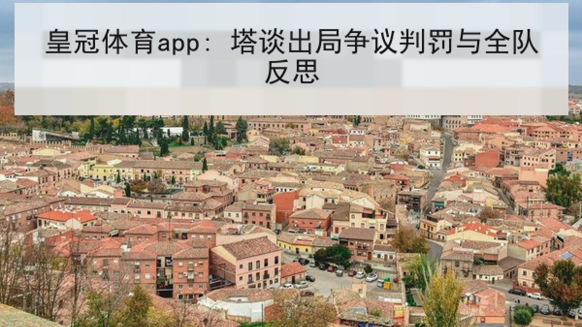 皇冠体育app: 塔谈出局争议判罚与全队反思