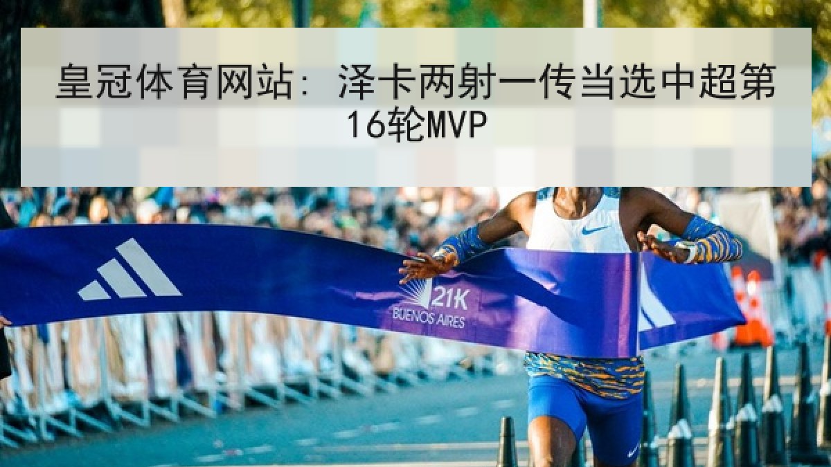 皇冠体育网站: 泽卡两射一传当选中超第16轮MVP 皇冠体育网站: 泽卡两射一传当选中超第16轮MVP