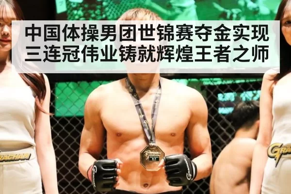 中国体操男团世锦赛夺金实现三连冠伟业铸就辉煌王者之师