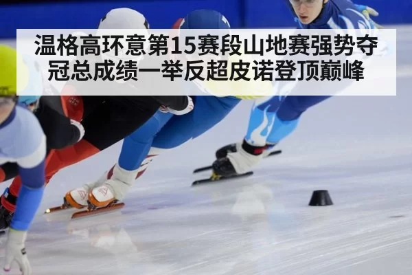 温格高环意第15赛段山地赛强势夺冠总成绩一举反超皮诺登顶巅峰