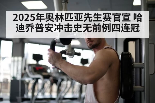 2025年奥林匹亚先生赛官宣 哈迪乔普安冲击史无前例四连冠
