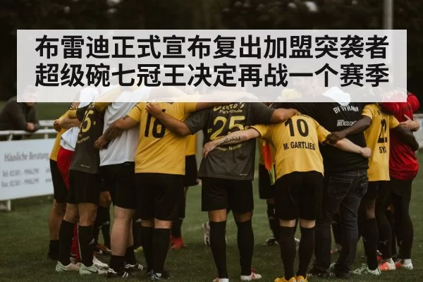 布雷迪正式宣布复出加盟突袭者超级碗七冠王决定再战一个赛季